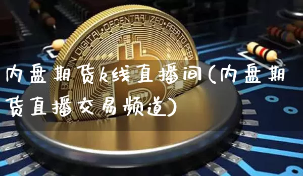 内盘期货k线直播间(内盘期货直播交易频道)_https://www.dcjwmf.com_大商所_第1张