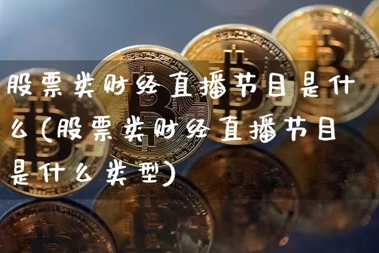 股票类财经直播节目是什么(股票类财经直播节目是什么类型)_https://www.dcjwmf.com_郑商所_第1张