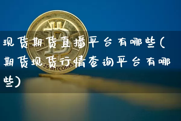 现货期货直播平台有哪些(期货现货行情查询平台有哪些)_https://www.dcjwmf.com_广期所_第1张