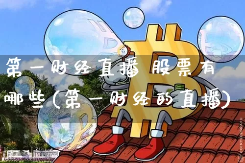 第一财经直播 股票有哪些(第一财经的直播)_https://www.dcjwmf.com_广期所_第1张