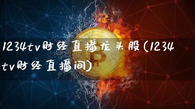 1234tv财经直播龙头股(1234tv财经直播间)_https://www.dcjwmf.com_上期所_第1张