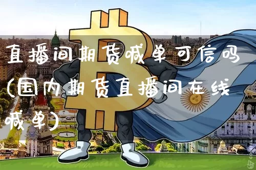 直播间期货喊单可信吗(国内期货直播间在线喊单)_https://www.dcjwmf.com_上期所_第1张
