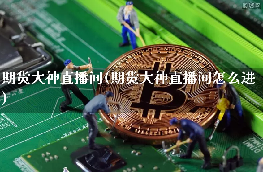 期货大神直播间(期货大神直播间怎么进)_https://www.dcjwmf.com_广期所_第1张