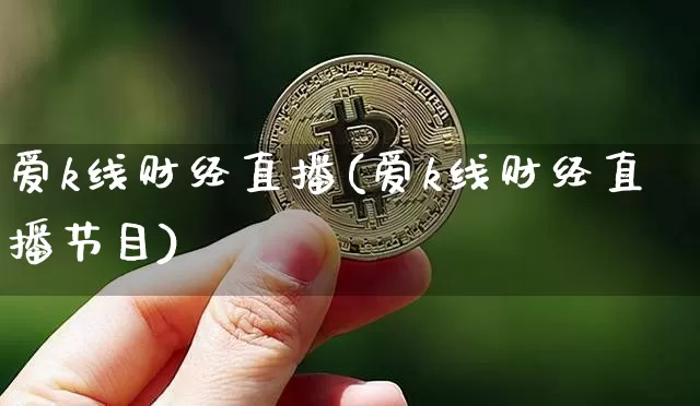 爱k线财经直播(爱k线财经直播节目)_https://www.dcjwmf.com_郑商所_第1张