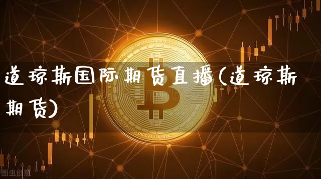 道琼斯国际期货直播(道琼斯期货)_https://www.dcjwmf.com_中金所_第1张