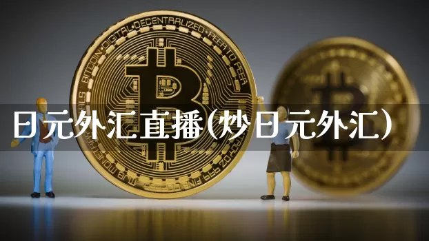 日元外汇直播(炒日元外汇)_https://www.dcjwmf.com_广期所_第1张