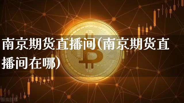 南京期货直播间(南京期货直播间在哪)_https://www.dcjwmf.com_中金所_第1张