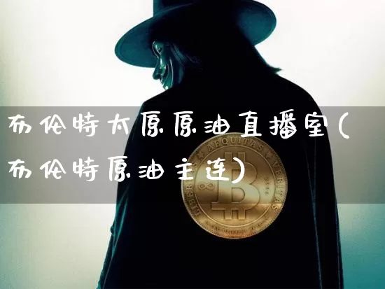布伦特太原原油直播室(布伦特原油主连)_https://www.dcjwmf.com_上期所_第1张