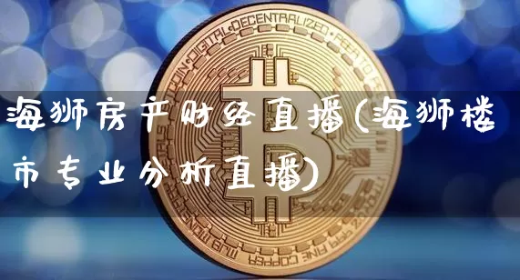 海狮房产财经直播(海狮楼市专业分析直播)_https://www.dcjwmf.com_上期所_第1张