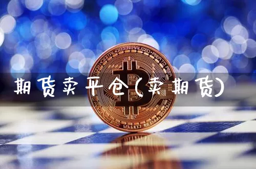 期货卖平仓(卖期货)_https://www.dcjwmf.com_上期能源_第1张