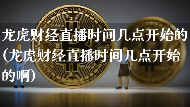 龙虎财经直播时间几点开始的(龙虎财经直播时间几点开始的啊)_https://www.dcjwmf.com_郑商所_第1张