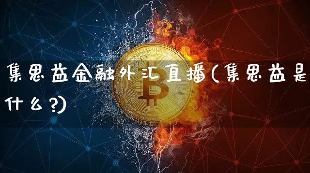 集思益金融外汇直播(集思益是什么?)_https://www.dcjwmf.com_广期所_第1张