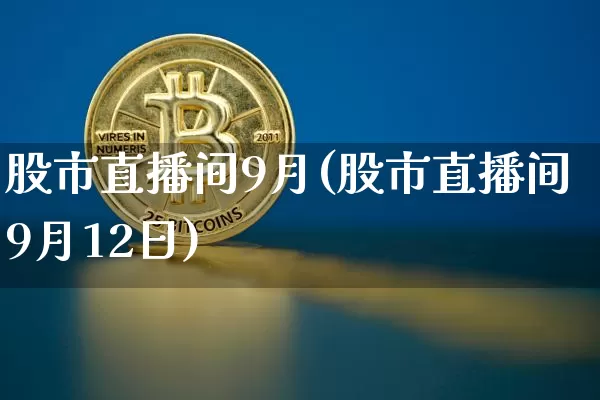 股市直播间9月(股市直播间9月12日)_https://www.dcjwmf.com_广期所_第1张