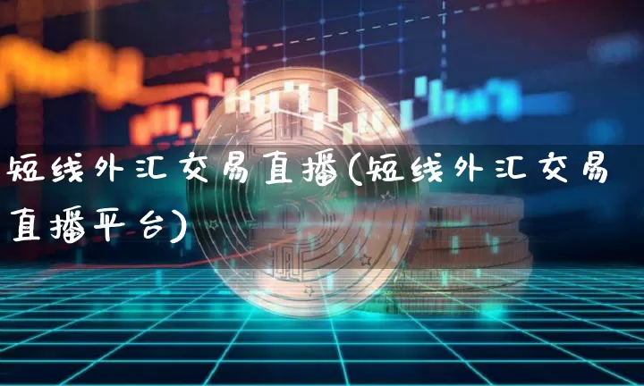 短线外汇交易直播(短线外汇交易直播平台)_https://www.dcjwmf.com_上期所_第1张