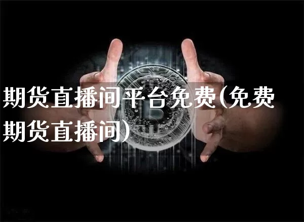 期货直播间平台免费(免费期货直播间)_https://www.dcjwmf.com_郑商所_第1张