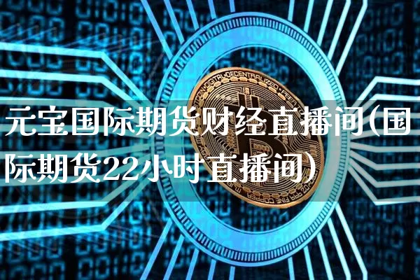 元宝国际期货财经直播间(国际期货22小时直播间)_https://www.dcjwmf.com_大商所_第1张