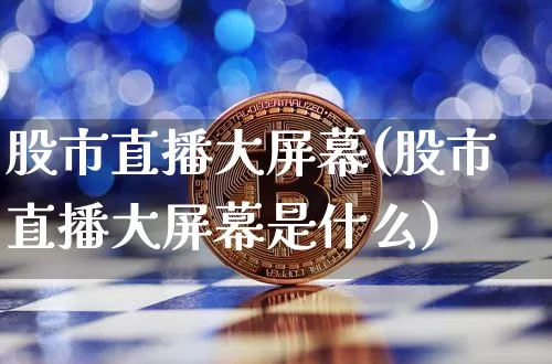 股市直播大屏幕(股市直播大屏幕是什么)_https://www.dcjwmf.com_上期能源_第1张