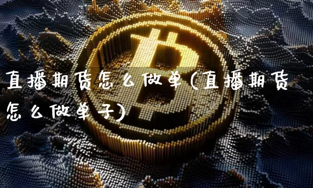 直播期货怎么做单(直播期货怎么做单子)_https://www.dcjwmf.com_上期所_第1张