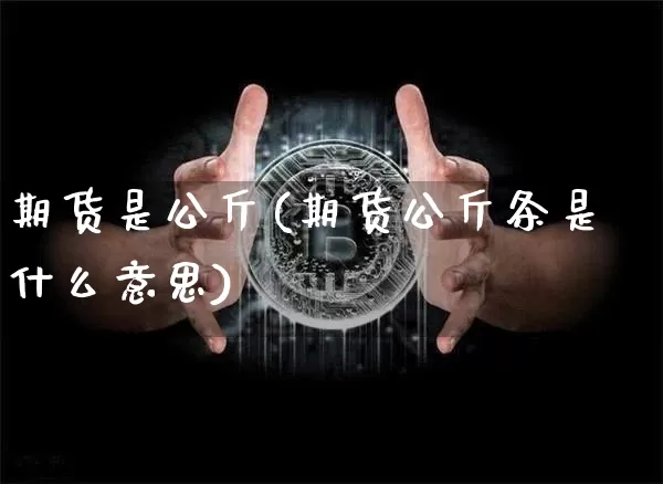 期货是公斤(期货公斤条是什么意思)_https://www.dcjwmf.com_上期能源_第1张