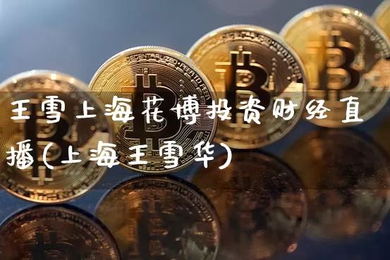 王雪上海花博投资财经直播(上海王雪华)_https://www.dcjwmf.com_中金所_第1张