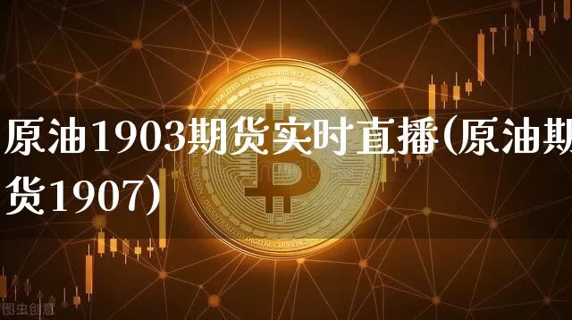 原油1903期货实时直播(原油期货1907)_https://www.dcjwmf.com_中金所_第1张