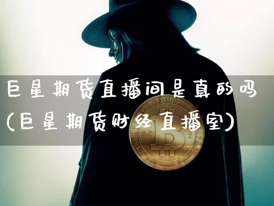 巨星期货直播间是真的吗(巨星期货财经直播室)_https://www.dcjwmf.com_上期能源_第1张