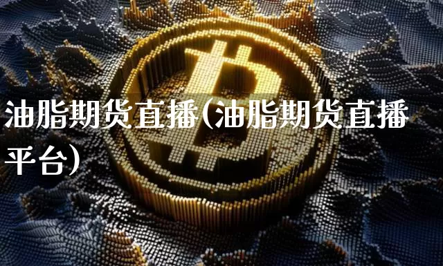 油脂期货直播(油脂期货直播平台)_https://www.dcjwmf.com_郑商所_第1张