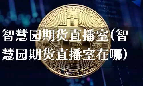 智慧园期货直播室(智慧园期货直播室在哪)_https://www.dcjwmf.com_广期所_第1张