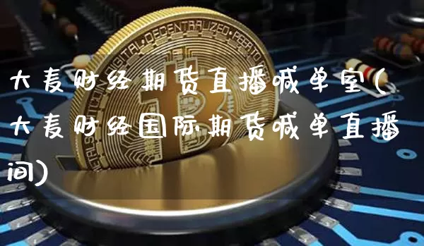大麦财经期货直播喊单室(大麦财经国际期货喊单直播间)_https://www.dcjwmf.com_郑商所_第1张
