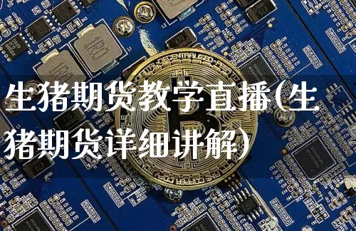生猪期货教学直播(生猪期货详细讲解)_https://www.dcjwmf.com_广期所_第1张