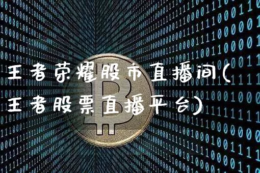王者荣耀股市直播间(王者股票直播平台)_https://www.dcjwmf.com_中金所_第1张