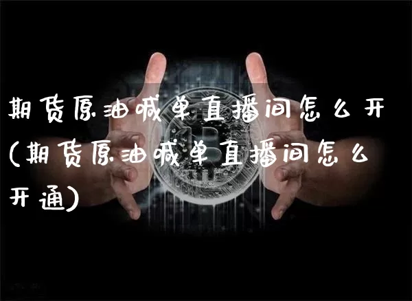 期货原油喊单直播间怎么开(期货原油喊单直播间怎么开通)_https://www.dcjwmf.com_广期所_第1张