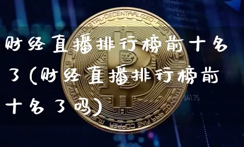 财经直播排行榜前十名了(财经直播排行榜前十名了吗)_https://www.dcjwmf.com_上期所_第1张