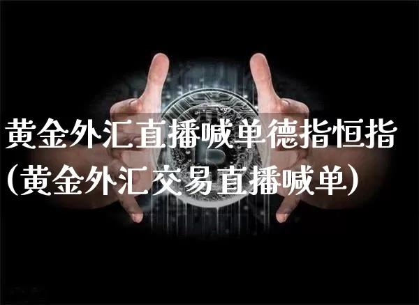 黄金外汇直播喊单德指恒指(黄金外汇交易直播喊单)_https://www.dcjwmf.com_广期所_第1张