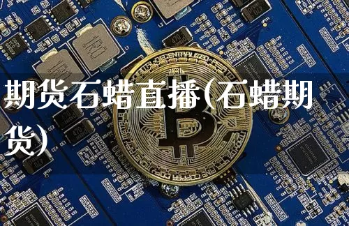 期货石蜡直播(石蜡期货)_https://www.dcjwmf.com_上期能源_第1张