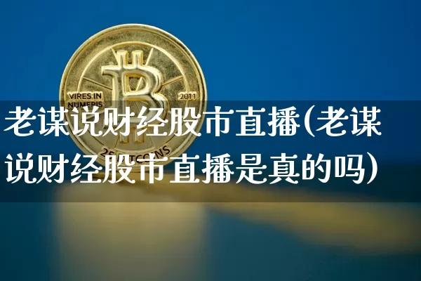 老谋说财经股市直播(老谋说财经股市直播是真的吗)_https://www.dcjwmf.com_中金所_第1张