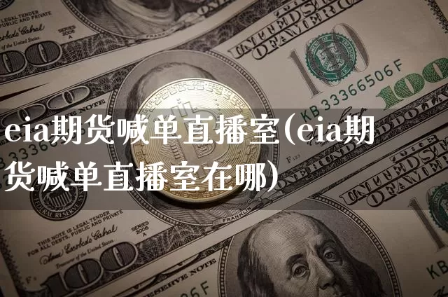 eia期货喊单直播室(eia期货喊单直播室在哪)_https://www.dcjwmf.com_中金所_第1张