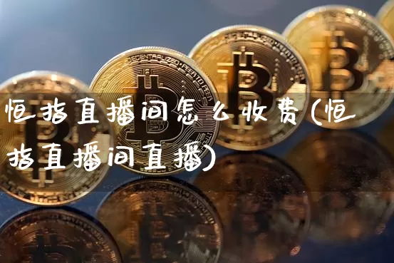 恒指直播间怎么收费(恒指直播间直播)_https://www.dcjwmf.com_广期所_第1张