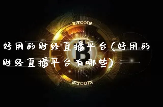 好用的财经直播平台(好用的财经直播平台有哪些)_https://www.dcjwmf.com_广期所_第1张