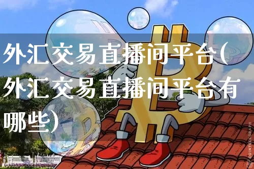 外汇交易直播间平台(外汇交易直播间平台有哪些)_https://www.dcjwmf.com_广期所_第1张