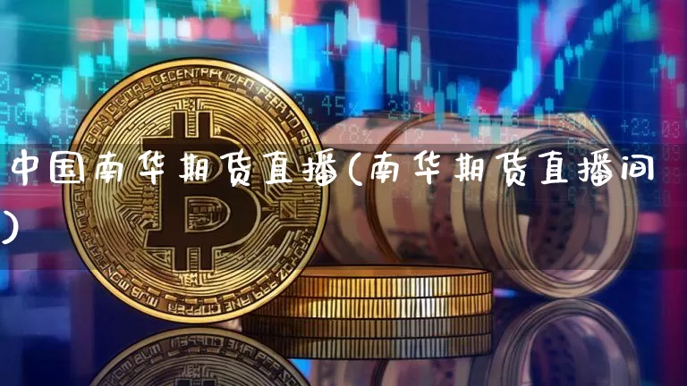 中国南华期货直播(南华期货直播间)_https://www.dcjwmf.com_大商所_第1张