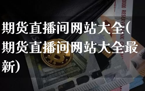 期货直播间网站大全(期货直播间网站大全最新)_https://www.dcjwmf.com_上期所_第1张