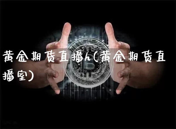 黄金期货直播h(黄金期货直播室)_https://www.dcjwmf.com_上期能源_第1张