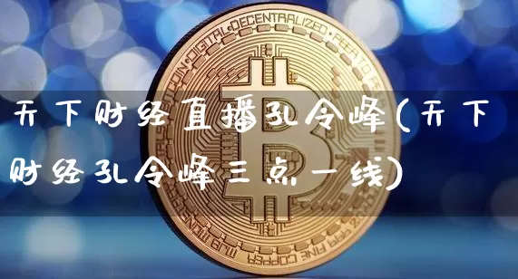 天下财经直播孔令峰(天下财经孔令峰三点一线)_https://www.dcjwmf.com_广期所_第1张