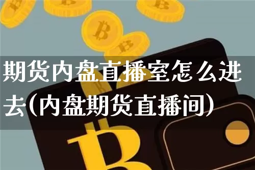 期货内盘直播室怎么进去(内盘期货直播间)_https://www.dcjwmf.com_上期能源_第1张
