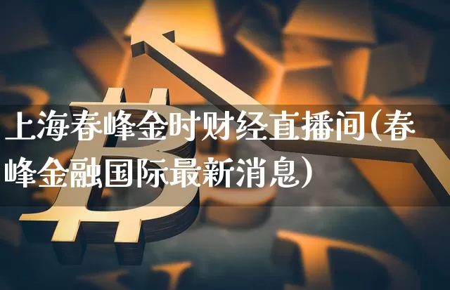 上海春峰金时财经直播间(春峰金融国际最新消息)_https://www.dcjwmf.com_大商所_第1张