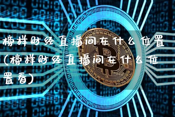 榜样财经直播间在什么位置(榜样财经直播间在什么位置看)_https://www.dcjwmf.com_上期所_第1张