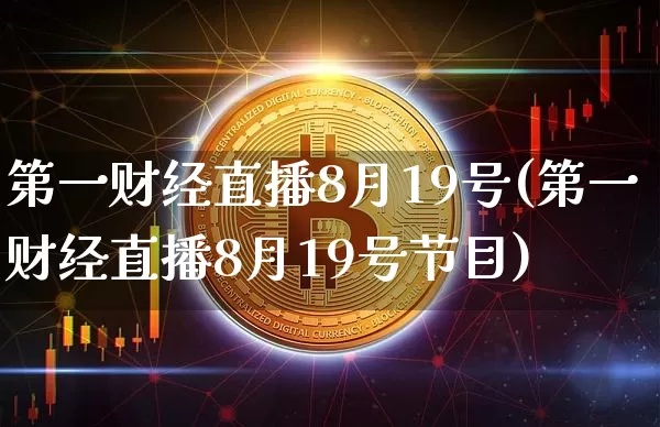 第一财经直播8月19号(第一财经直播8月19号节目)_https://www.dcjwmf.com_大商所_第1张