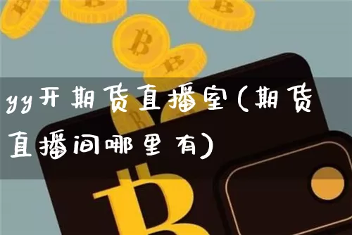 yy开期货直播室(期货直播间哪里有)_https://www.dcjwmf.com_中金所_第1张