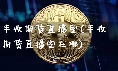 丰收期货直播室(丰收期货直播室在哪)_https://www.dcjwmf.com_大商所_第1张